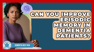 Can You Improve Episodic Memory In Dementia Patients? - Dementia Help Hub