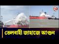 চট্টগ্রাম বন্দরের বহির্নোঙরে তেলবাহী জাহাজে আগুন | Oil Tanker Fire | CTG Port | BD Navy