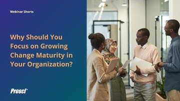 Why Should You Focus on Growing Change Maturity in Your Organization?