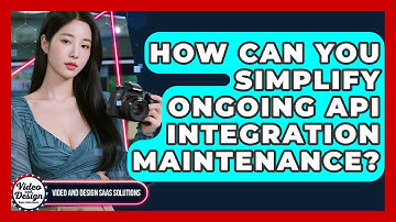 How Can You Simplify Ongoing API Integration Maintenance? - Video And Design Saas Solutions