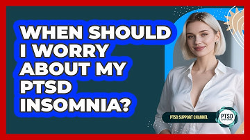 When Should I Worry About My PTSD Insomnia?