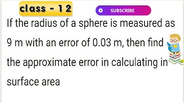 If the radius of a sphere is measured as 9 m with an error of 0.03 m, then find the approximate err