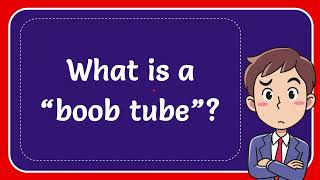 What is a “boob tube”