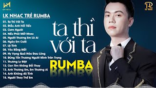 TA THÌ VỚI TA, ĐIỀU ANH HỐI TIẾC - LK NHẠC TRẺ RUMBA XUẤT SẮC 2024 - NHẠC TRẺ RUMBA REMIX HOT TIKTOK