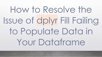 How to Resolve the Issue of dplyr Fill Failing to Populate Data in Your Dataframe