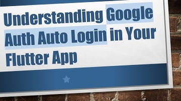 Understanding Google Auth Auto Login in Your Flutter App