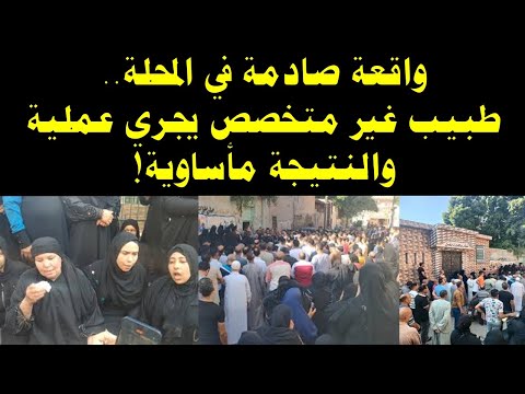 واقعة صادمة في المحلة طبيب غير متخصص يجري عملية والنتيجة مأساوية