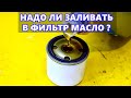 Надо ли заливать масло в фильтр при замене? КОРОТКИЙ И ПОНЯТНЫЙ ОТВЕТ!