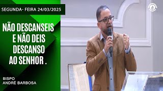 Não Descanseis e Não Deis Descanso ao Senhor . Segunda-feira  24/03/2025