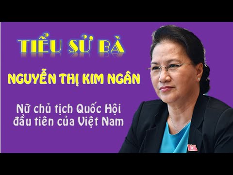 TIỂU SỬ bà Nguyễn Thị Kim Ngân - Nữ Chủ Tịch Quốc Hội Đầu Tiên của Việt Nam
