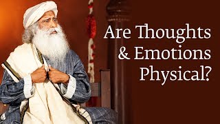 Are Thoughts and Emotions Physical? | Sadhguru