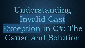 Understanding Invalid Cast Exception in C# : The Cause and Solution