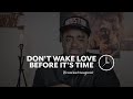 DON&#39;T WAKE LOVE BEFORE IT&#39;S TIME