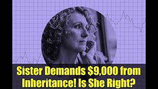 Sister Demands $9,000 from Inheritance! Is She Right?