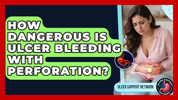 How Dangerous Is Ulcer Bleeding With Perforation? - Ulcer Support Network