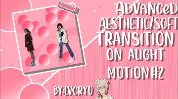 Advanced aesthetic/soft transition tutorial on alight motion#2•lvcryu