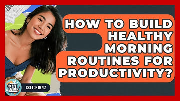 How To Build Healthy Morning Routines For Productivity? - CBT for Gen Z