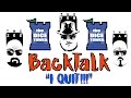 BackTalk 4: "I QUIT!!!"