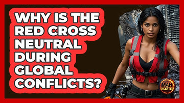 Why Is The Red Cross Neutral During Global Conflicts? - Man vs. Disaster