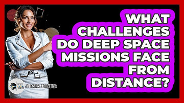 What Challenges Do Deep Space Missions Face From Distance? - Physics Frontier