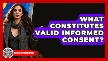 What Constitutes Valid Informed Consent? - Learn About Libertarianism
