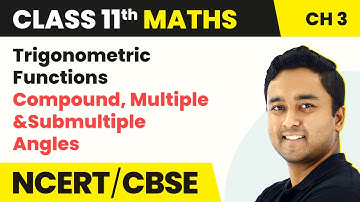 Trigonometric Functions - Compound, Multiple & Submultiple Angles | Class 11 Maths Chapter 3