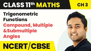 Trigonometric Functions - Compound, Multiple & Submultiple Angles | Class 11 Maths Chapter 3