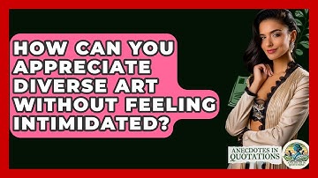 How Can You Appreciate Diverse Art Without Feeling Intimidated? - Anecdotes in Quotation