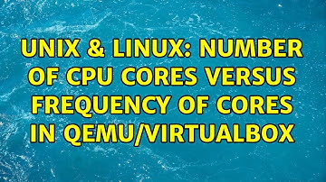 Unix & Linux: Number of CPU cores versus frequency of cores in Qemu/Virtualbox (4 Solutions!!)