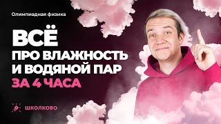 Всё про влажность и водяной пар за 4 часа | Олимпиадная физика