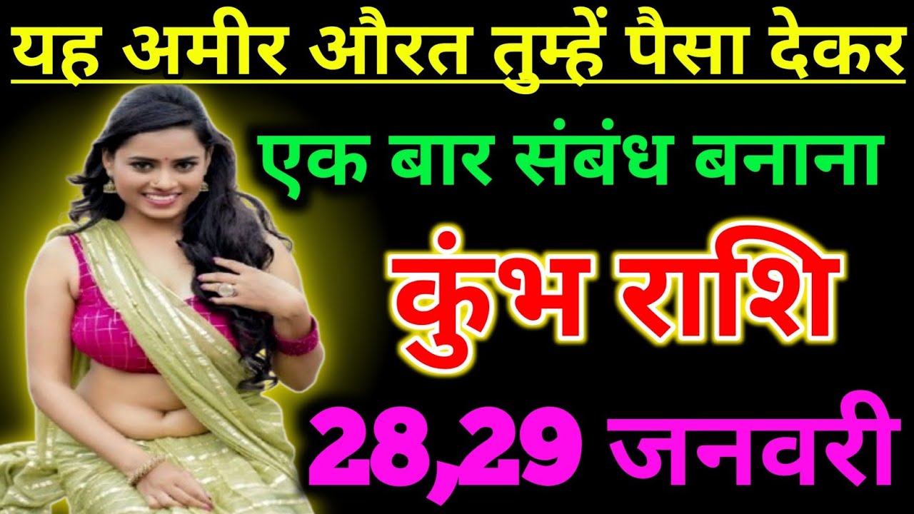 कुंभ राशि यह अमीर औरतों तुम्हें पैसे देकर एक बार संबंध बनाना चाहती ! Kumbh rashi 28 january