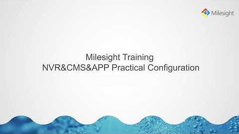 Milesight Academy：NVR, CMS & APP Practical Application