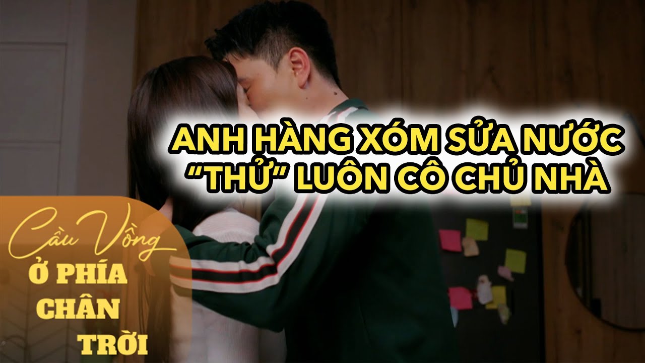 Cầu Vồng Ở Phía Chân Trời tập 12 FULL | Anh hàng xóm sửa nước, nhân tiện thử luôn cô chủ