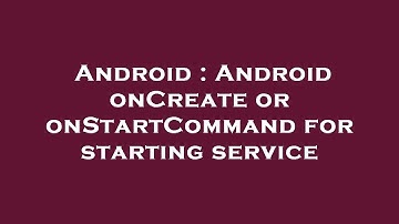 Android : Android onCreate or onStartCommand for starting service