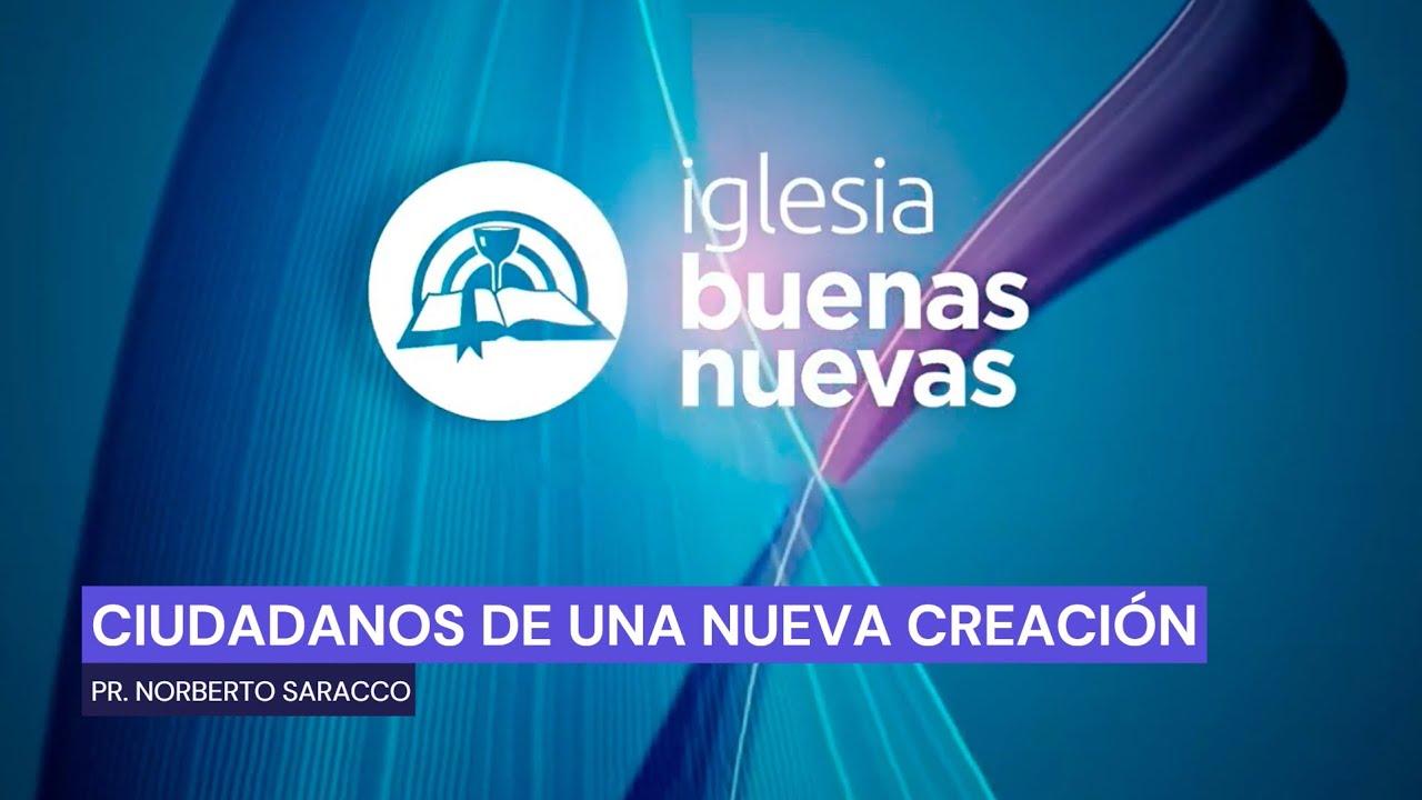 Ciudadanos de una nueva creación - Pr. Norberto Saracco | Iglesia Buenas Nuevas