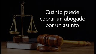 CUÁNTO PUEDE COBRAR UN ABOGADO POR UN ASUNTO