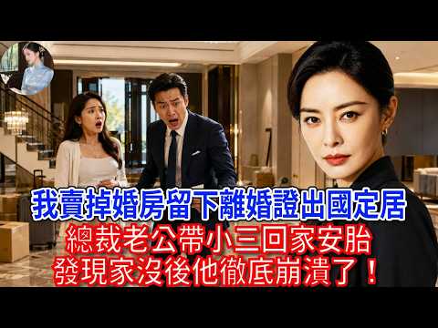 我賣掉婚房，留下離婚證出國定居，總裁老公帶小三回家安胎，發現家沒後他徹底崩潰了！#為人處世#生活經驗#情感故事#故事#小說#戀愛#情感#婚姻