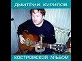 Дмитрий Курилов КОСТРОМСКОЙ АЛЬБОМ Фото, оформление-Сергей Пшизов. Запись-Андрей Симонов. 2008 год.