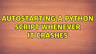 Autostarting a python script whenever it crashes (2 Solutions!!)