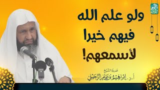 ولو علم الله فيهم خيرا لأسمعهم! | الشيخ أ.د إبراهيم الرحيلي