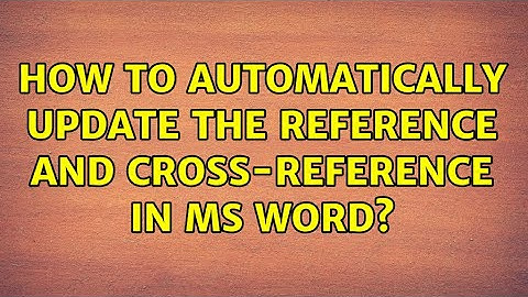 How to automatically update the reference and cross-reference in MS Word?