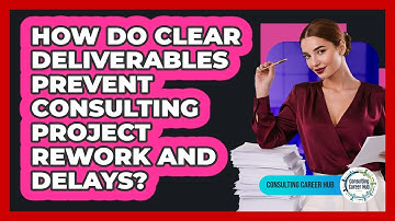 How Do Clear Deliverables Prevent Consulting Project Rework And Delays? - Consulting Career Hub