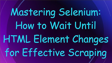 Mastering Selenium: How to Wait Until HTML Element Changes for Effective Scraping