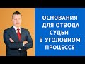 Основания для отвода судьи в уголовном процессе - Адвокат по уголовным делам