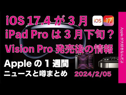 iOS17.4は3月／iPad Pro3月末？米国Vision Pro発売でわかった事などAppleの1週間・噂とニュースまとめ20240205