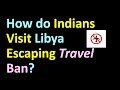 How do indians visit libya escaping travel ban ministryofexternalaffairs libya india