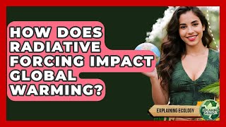 How Does Radiative Forcing Impact Global Warming - Explaining Ecology