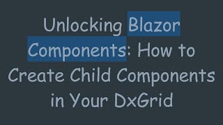 Unlocking Blazor Components: How to Create Child Components in Your DxGrid Wealth