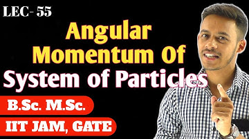 (LEC- 55) Angular Momentum Of System of Particles || IITJAM || GATE ||