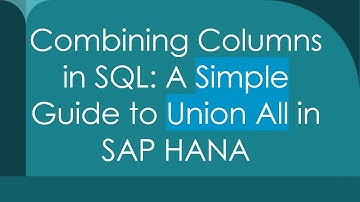 Combining Columns in SQL: A Simple Guide to Union All in SAP HANA
